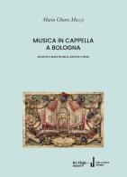 Musica in cappella. Musiche e maestri nelle antiche chiese di Bologna di Maria Chiara Mazzi edito da In Riga Edizioni
