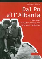 Dal Po all'Albania. 1943-1949. Un medico mantovano tra guerra e prigionia di M. Rita Bruschi edito da Scripta