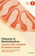 L' uomo che credeva di essere morto e altri casi clinici sul mistero della natura umana di Vilayanur S. Ramachandran edito da Mondadori
