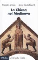 La Chiesa nel Medioevo di Claudio Azzara, Anna M. Rapetti edito da Il Mulino