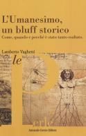 L' umanesimo, un bluff storico. Come, quando e perché è stato tanto esaltato di Lamberto Vaghetti edito da Curcio