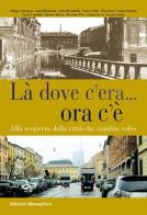 Là dove c'era... Ora c'è. Alla scoperta della città che cambia volto edito da Meravigli