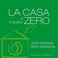 La casa a impatto zero. Zero energia. Zero emissioni di Angelo L. Marchetti edito da Marlegno