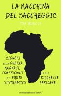 La macchina del saccheggio. Signori della guerra, magnati, trafficanti e il furto sistematico delle ricchezze africane di Tom Burgis edito da Brioschi