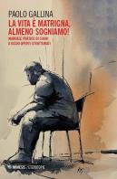 La Lvita è matrigna, almeno sogniamo! Manuale pratico di sogni a occhi aperti strutturati di Paolo Gallina edito da Mimesis