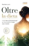 Oltre la dieta. Il metodo Neuro Coaching Nutrizionale® per ritrovare equilibrio tra mente, corpo ed emozioni di Rachele Lucci edito da Edizioni LSWR