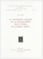 La tradizione cortese e il petrarchismo nella poesia di Clément Marot di Mia Cocco edito da Olschki
