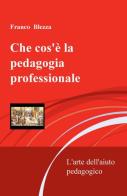 Che cos'è la pedagogia professionale. L'arte dell'aiuto pedagogico di Franco Blezza edito da ilmiolibro self publishing