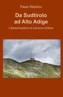 Da Sudtirolo ad Alto Adige. L'italianizzazione di una terra contesa di Paolo Ribichini edito da ilmiolibro self publishing