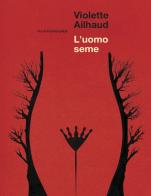 L'uomo seme. Nuova ediz. di Violette Ailhaud edito da Playground