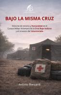 Bajo la misma cruz. Historias de servicio y Humanidad en el Cuerpo Militar Voluntario de la Cruz Roja Italiana y el Universo del Voluntariado di Antonio Biancardi edito da Autopubblicato