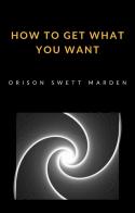 How to get what you want di Orison Swett Marden edito da Alemar