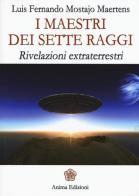 I maestri dei sette raggi. Rivelazioni extraterrestri di Luis F. Mostajo Maertens edito da Anima Edizioni