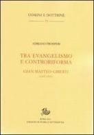 Tra evangelismo e controriforma. Gian Matteo Gilberti (1495-1543) di Adriano Prosperi edito da Storia e Letteratura