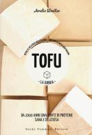 Tofu. La bibbia. Oltre 65 deliziose ricette con il tofu per la dieta quotidiana di Amelia Wasiliev edito da Guido Tommasi Editore-Datanova