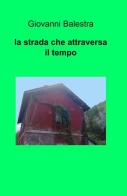 La strada che attraversa il tempo di Giovanni Balestra edito da ilmiolibro self publishing