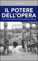 Il potere dell'opera. 1913-2013 cent'anni di lirica all'Arena di Verona di Giovanni Villani edito da Scripta