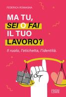 Ma tu, sei o fai il tuo lavoro? Il ruolo, l'etichetta, l'identità di Federica Romagna edito da Edizioni LSWR