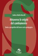 Attraverso le origini del cambiamento. Storia e prospettive del lavoro socio-pedagogico di Andrea Mattia Marcelli edito da Pensa Multimedia