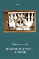 Un bambino, i tram... la guerra di Fabrizio De Prophetis edito da Aracne