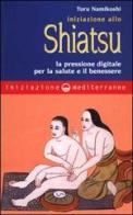Iniziazione allo shiatsu. La pressione digitale per la salute e il benessere di Toru Namikoshi edito da Edizioni Mediterranee