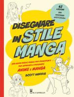 Disegnare in stile manga. Una guida passo passo per principianti per imparare a disegnare anime e manga di Scott Harris edito da Il Castello