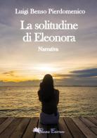 La solitudine di Eleonora di Luigi Pierdomenico Benso edito da Pegasus Edition