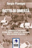 Patto di omertà. Il sequestro e l'uccisione di Aldo Moro: i silenzi e le menzogne della versione brigatista di Sergio Flamigni edito da Kaos