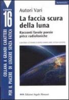 La faccia scura della luna. Racconti, favole, poesie, pièce radiofoniche. Concorso letterario europeo Omero 2000 edito da Edizioni Angolo Manzoni