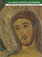 La croce dipinta Jacorossi. Galleria nazionale d'arte antica in Palazzo Barberini di Daniele Ferrara edito da Gebart