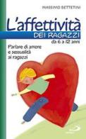 L'affettività dei ragazzi da 6 a 12 anni. Parlare di amore e sessualità ai ragazzi di Massimo Bettetini edito da San Paolo Edizioni