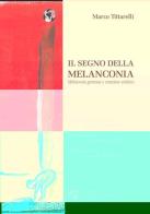 Il segno della melanconia. Melanconia generosa e creazione artistica di Marco Tittarelli edito da Edizioni Univ. Romane