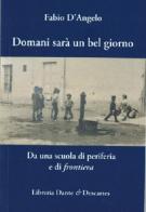 Domani sarà un bel giorno. Da una scuola di periferia e di frontiera di Fabio D'Angelo edito da Dante & Descartes