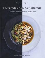 Uno chef senza sprechi. Cucinare senza buttare via (quasi) nulla di Tommaso Arrigoni edito da Guido Tommasi Editore-Datanova