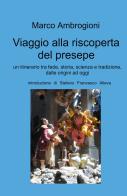 Viaggio alla riscoperta del presepe. Un itinerario tra fede, storia, scienza e tradizione dalle origini ad oggi di Marco Ambrogioni edito da ilmiolibro self publishing