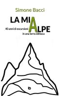 La mia Alpe. 40 anni di escursioni in una terra idilliaca di Simone Bacci edito da Edizioni DrawUp