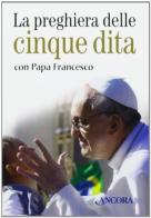 La preghiera delle cinque dita con papa Francesco. Con gadget di Francesco (Jorge Mario Bergoglio) edito da Ancora