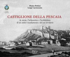 Castiglione della Pescaia. La storia, l'urbanistica e l'architettura di un antico insediamento e del suo territorio di Pietro Pettini, Luigi Carotenuto edito da C&P Adver Effigi