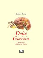 Dolce Gorizia. Pasticceria dell'antica contea di Roberto Zottar edito da LEG Edizioni