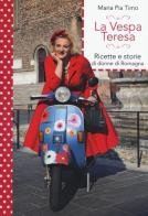 La Vespa Teresa. Ricette e storie di donne di Romagna di Maria Pia Timo edito da LT Editore