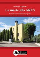 La morte alla ARES. Le inchieste del commissario Esposito di Giuseppe Esposito edito da LFA Publisher