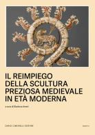 Il reimpiego della scultura preziosa medievale in Età moderna edito da Dario Cimorelli Editore
