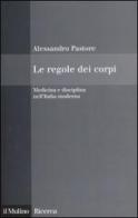 Le regole dei corpi. Medicina e disciplina nell'Italia moderna di Alessandro Pastore edito da Il Mulino