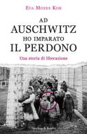 Ad Auschwitz ho imparato il perdono. Una storia di liberazione di Eva Mozes Kor edito da Sperling & Kupfer