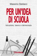 Per un'idea di scuola. Istruzione, lavoro e democrazia di Massimo Baldacci edito da Franco Angeli