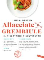 Allacciate il grembiule. Non so cucinare... eppure vengono tutti a cena da me! di Luisa Orizio edito da Vallardi A.