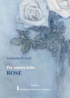 Per amore delle rose di Simonetta Ricasoli edito da Fondazione Mario Luzi