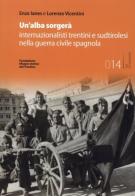 Un'alba sorgerà. Internazionalisti trentini e sudtirolesi nella guerra civile spagnola. Ediz. integrale di Enzo Ianes, Lorenzo Vicentini edito da Fondaz. Museo Storico Trentino