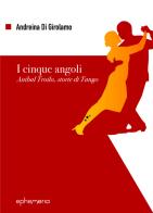 I cinque angoli. Aníbal Troilo, storie di Tango di Andreina Di Girolamo edito da Ephemeria