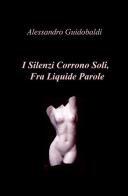 I silenzi corrono soli, fra liquide parole di Alessandro Guidobaldi edito da ilmiolibro self publishing